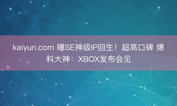 kaiyun.com 曝SE神级IP回生!超高口碑 爆料大神:XBOX发布会见