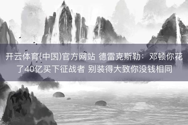 开云体育(中国)官方网站 德雷克斯勒：邓顿你花了40亿买下征战者 别装得大致你没钱相同