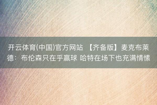 开云体育(中国)官方网站 【齐备版】麦克布莱德：布伦森只在乎赢球 哈特在场下也充满情愫