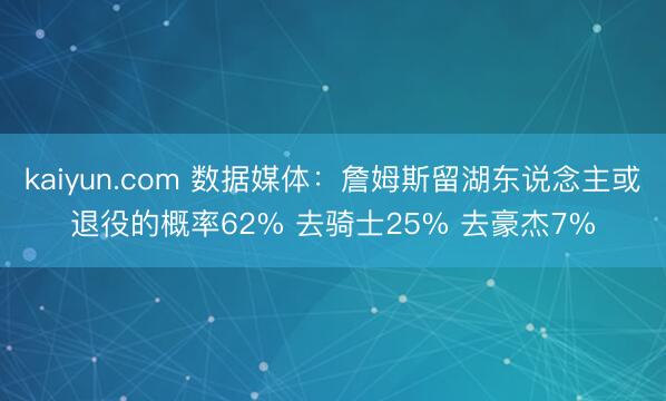 kaiyun.com 数据媒体：詹姆斯留湖东说念主或退役的概率62% 去骑士25% 去豪杰7%
