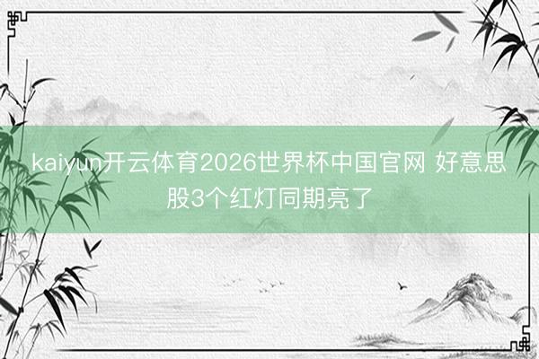 kaiyun开云体育2026世界杯中国官网 好意思股3个红灯同期亮了