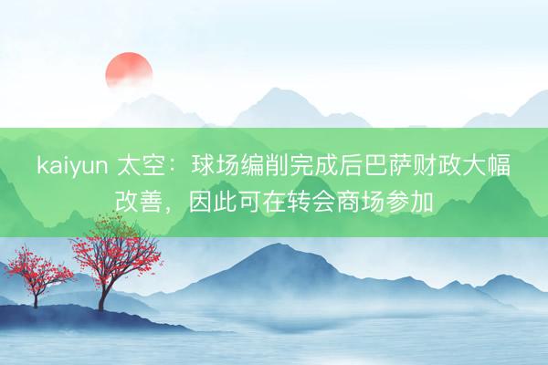 kaiyun 太空：球场编削完成后巴萨财政大幅改善，因此可在转会商场参加