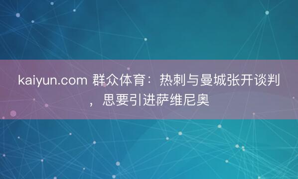 kaiyun.com 群众体育:热刺与曼城张开谈判,思要引进萨维尼奥