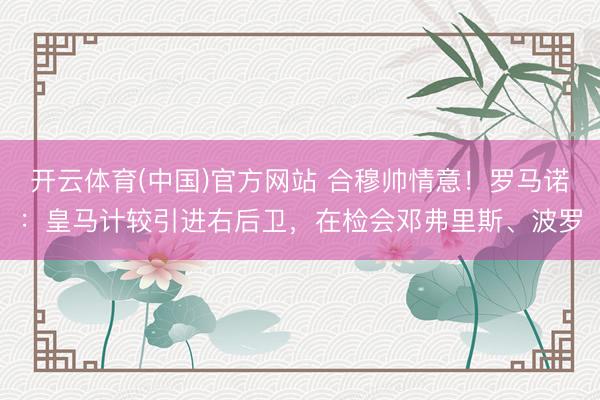 开云体育(中国)官方网站 合穆帅情意!罗马诺:皇马计较引进右后卫,在检会邓弗里斯、波罗
