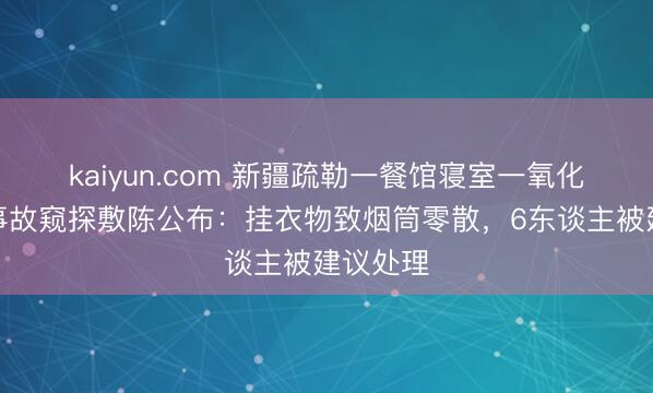 kaiyun.com 新疆疏勒一餐馆寝室一氧化碳中毒事故窥探敷陈公布：挂衣物致烟筒零散，6东谈主被建议处理