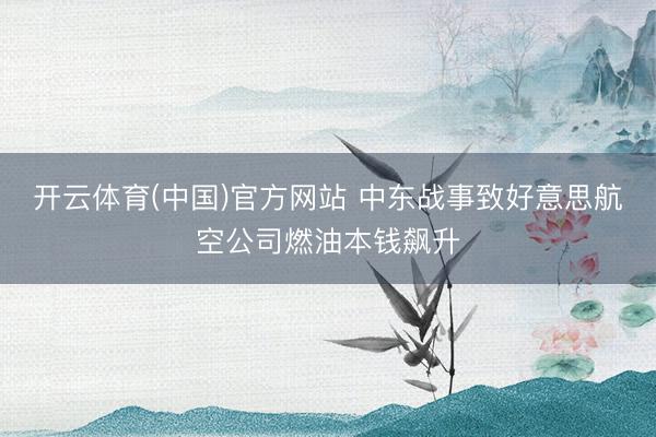 开云体育(中国)官方网站 中东战事致好意思航空公司燃油本钱飙升