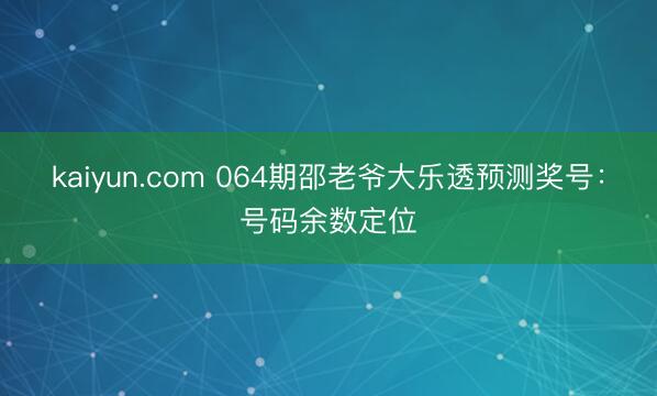 kaiyun.com 064期邵老爷大乐透预测奖号:号码余数定位