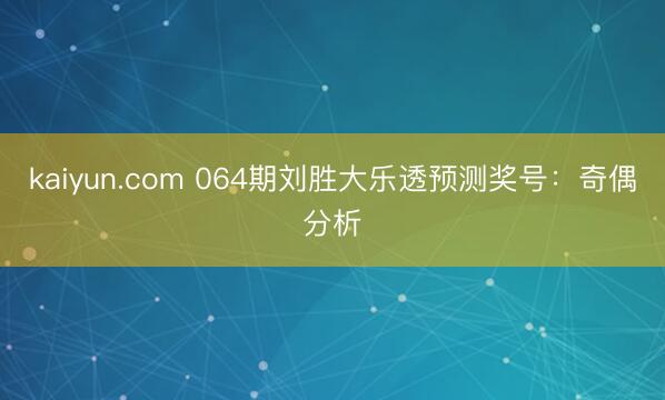 kaiyun.com 064期刘胜大乐透预测奖号:奇偶分析