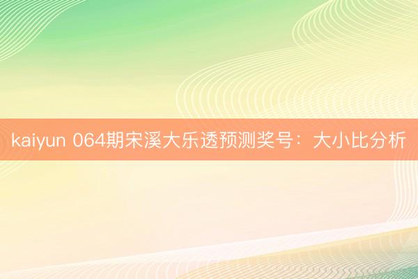 kaiyun 064期宋溪大乐透预测奖号：大小比分析