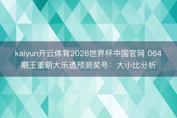 kaiyun开云体育2026世界杯中国官网 064期王重明大乐透预测奖号：大小比分析