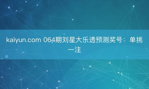 kaiyun.com 064期刘星大乐透预测奖号：单挑一注