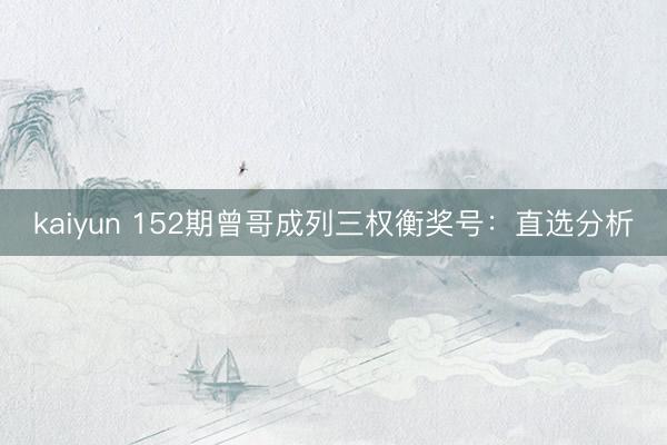 kaiyun 152期曾哥成列三权衡奖号：直选分析