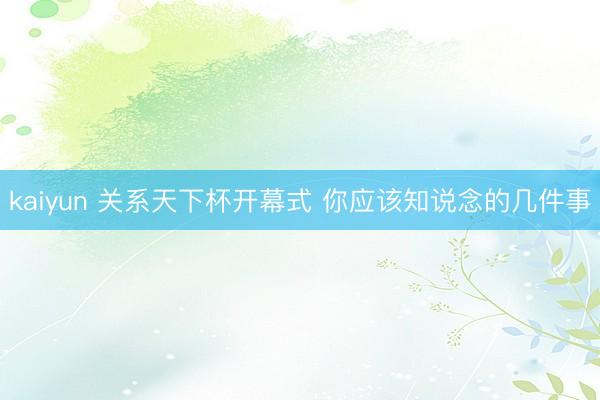 kaiyun 关系天下杯开幕式 你应该知说念的几件事