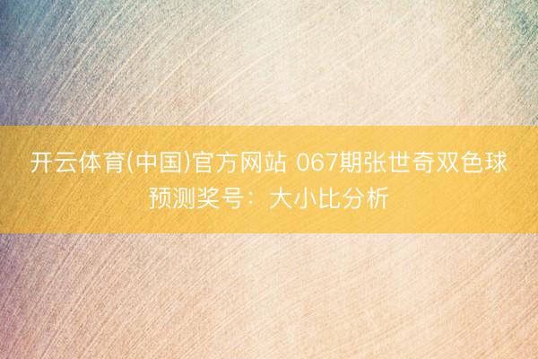 开云体育(中国)官方网站 067期张世奇双色球预测奖号：大小比分析
