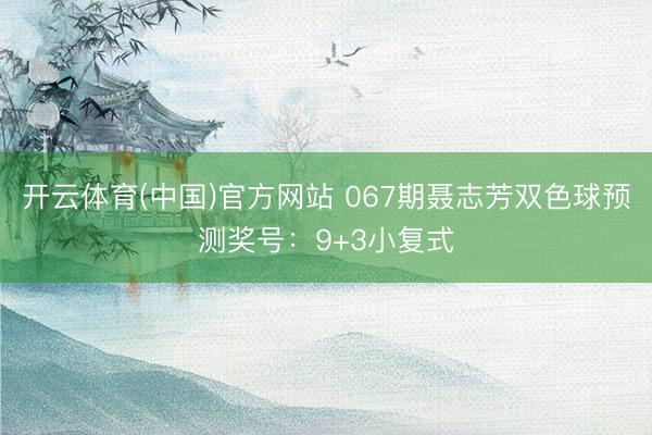 开云体育(中国)官方网站 067期聂志芳双色球预测奖号：9+3小复式
