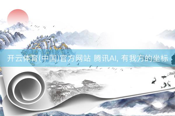 开云体育(中国)官方网站 腾讯AI， 有我方的坐标