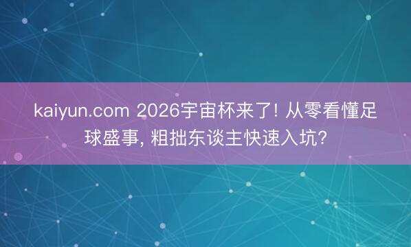kaiyun.com 2026宇宙杯来了! 从零看懂足球盛事， 粗拙东谈主快速入坑?