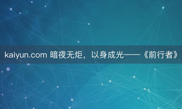 kaiyun.com 暗夜无炬，以身成光——《前行者》