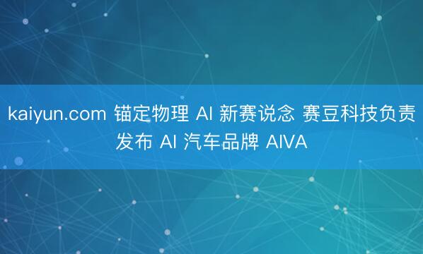 kaiyun.com 锚定物理 AI 新赛说念 赛豆科技负责发布 AI 汽车品牌 AIVA