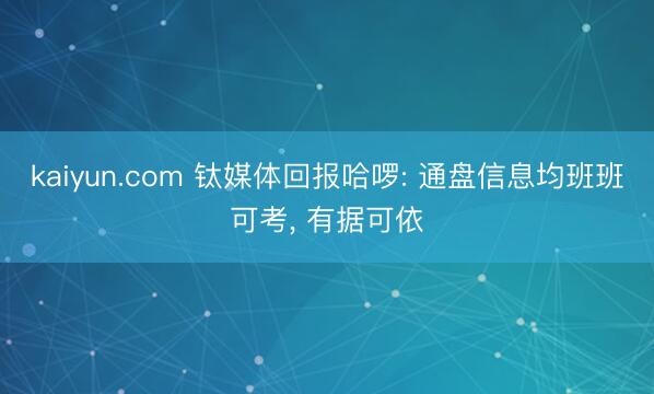 kaiyun.com 钛媒体回报哈啰: 通盘信息均班班可考， 有据可依