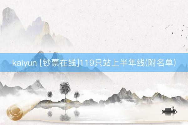 kaiyun [钞票在线]119只站上半年线(附名单)