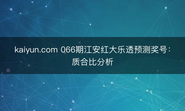 kaiyun.com 066期江安红大乐透预测奖号：质合比分析