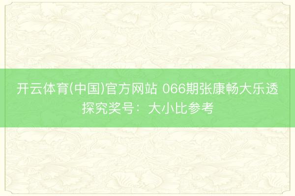 开云体育(中国)官方网站 066期张康畅大乐透探究奖号：大小比参考