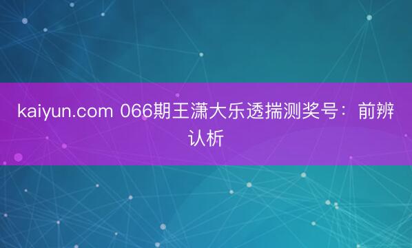 kaiyun.com 066期王潇大乐透揣测奖号：前辨认析