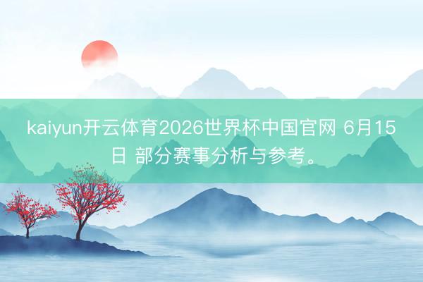 kaiyun开云体育2026世界杯中国官网 6月15日 部分赛事分析与参考。