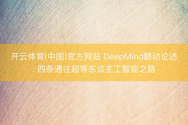 开云体育(中国)官方网站 DeepMind颤动论述: 四条通往超等东谈主工智能之路