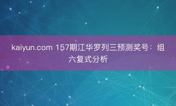kaiyun.com 157期江华罗列三预测奖号：组六复式分析