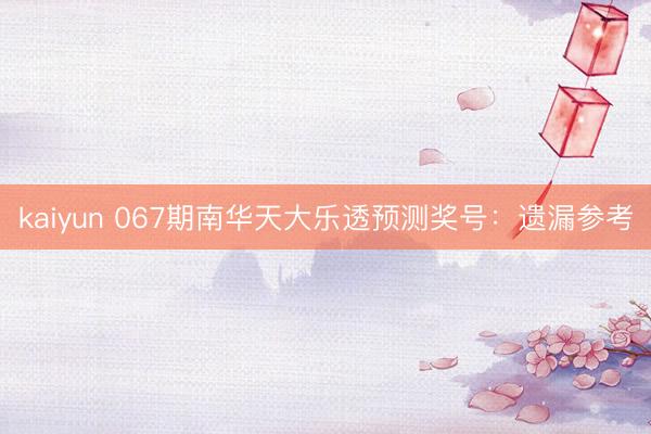kaiyun 067期南华天大乐透预测奖号：遗漏参考
