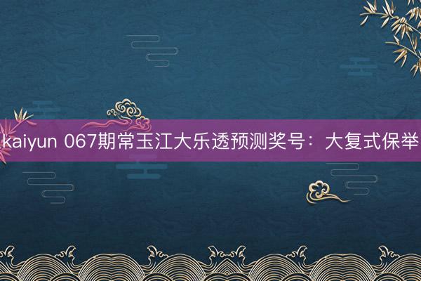 kaiyun 067期常玉江大乐透预测奖号：大复式保举