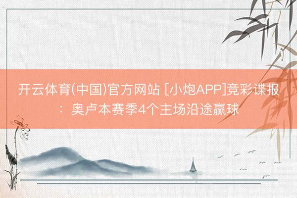开云体育(中国)官方网站 [小炮APP]竞彩谍报：奥卢本赛季4个主场沿途赢球