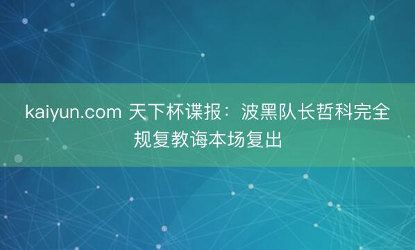 kaiyun.com 天下杯谍报：波黑队长哲科完全规复教诲本场复出