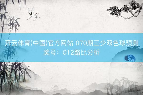 开云体育(中国)官方网站 070期三少双色球预测奖号:012路比分析