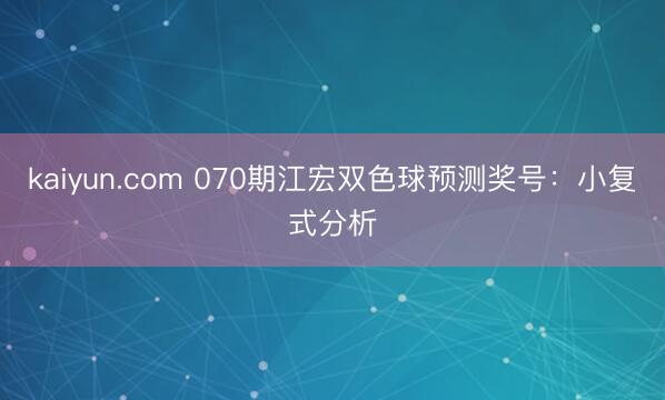 kaiyun.com 070期江宏双色球预测奖号:小复式分析